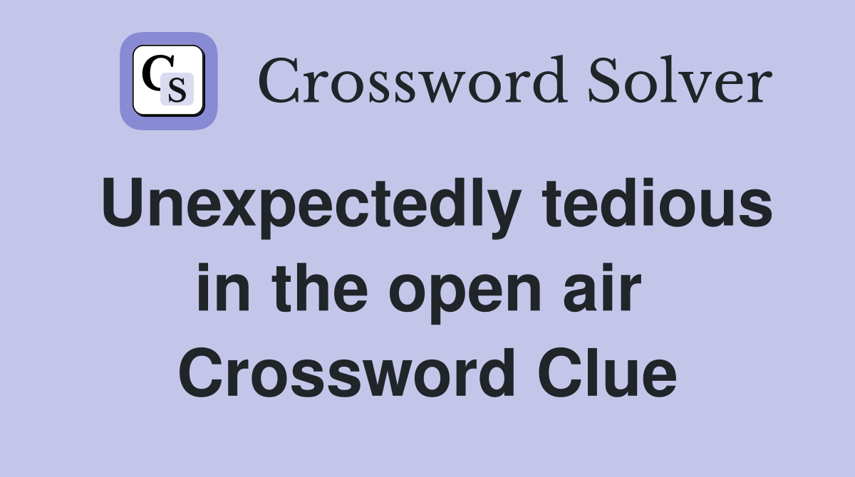 Unexpectedly tedious in the open air  Crossword Clue
