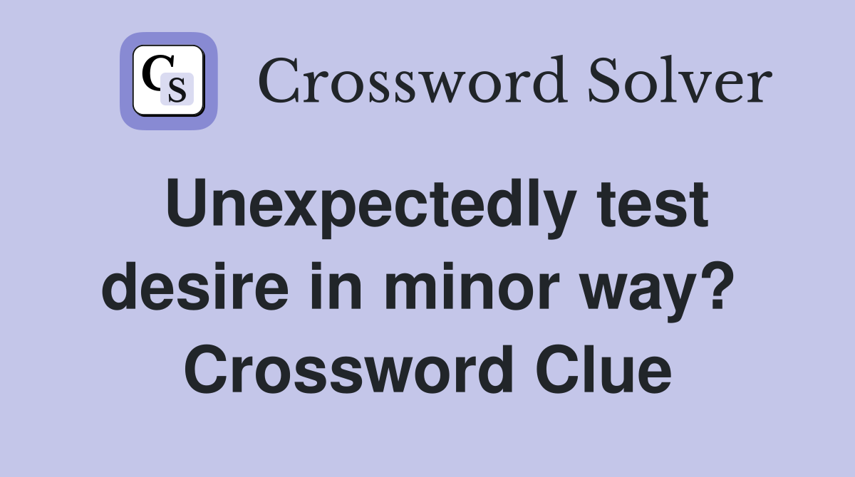 Unexpectedly test desire in minor way?  Crossword Clue