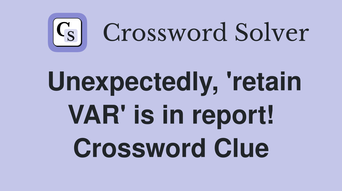 Unexpectedly, 'retain VAR' is in report! Crossword Clue