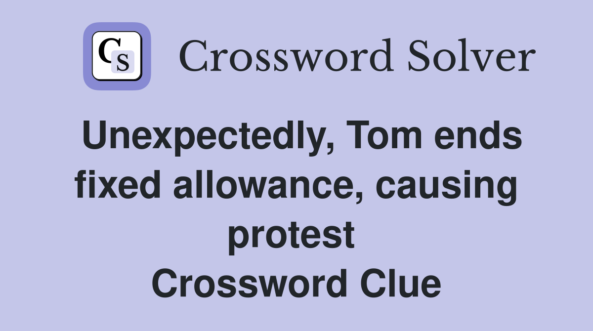 Unexpectedly, Tom ends fixed allowance, causing protest  Crossword Clue