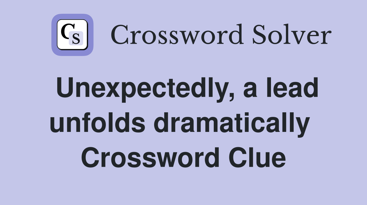 Unexpectedly, a lead unfolds dramatically  Crossword Clue