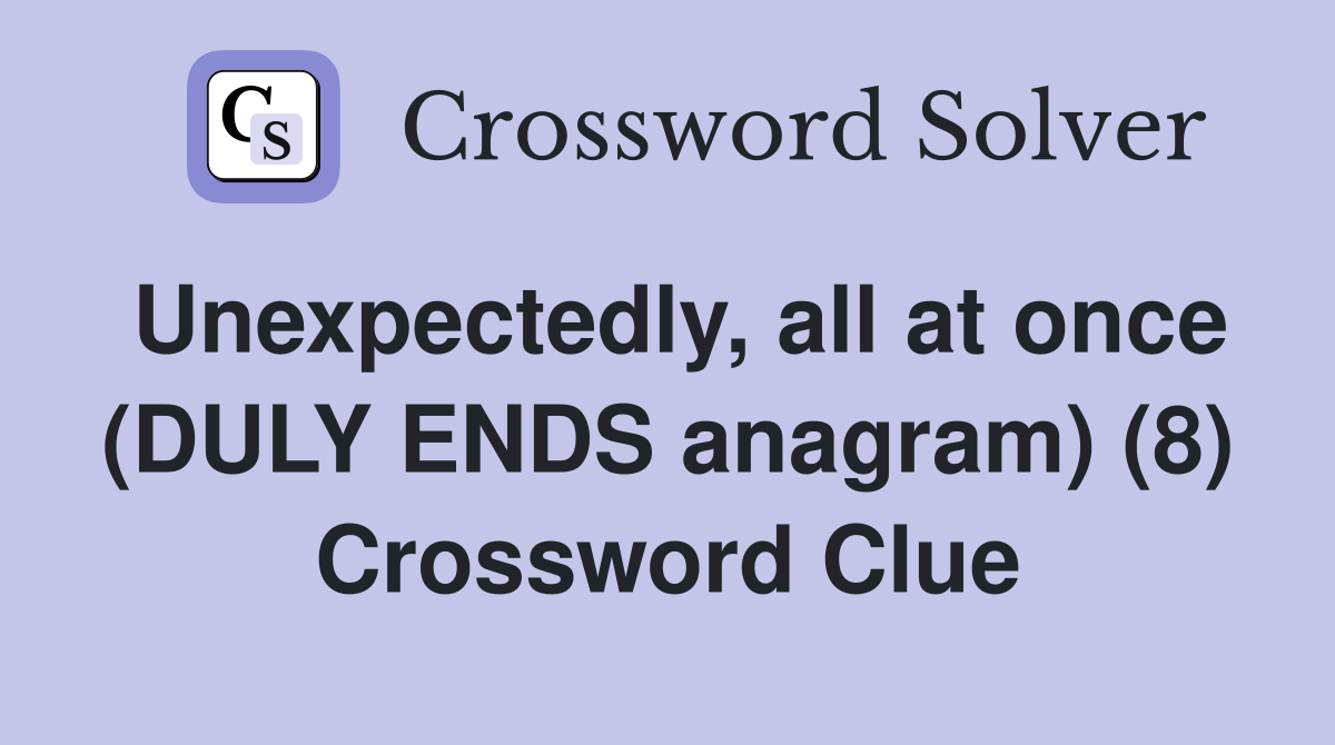 Unexpectedly, all at once (DULY ENDS anagram) (8) Crossword Clue