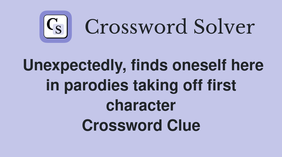 Unexpectedly, finds oneself here in parodies taking off first character Crossword Clue