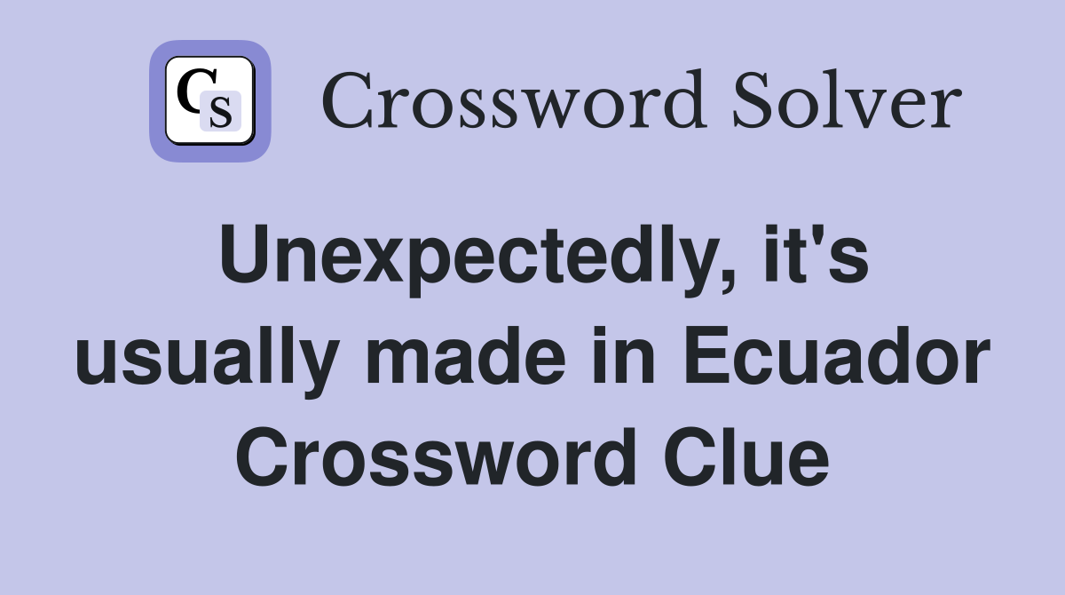 Unexpectedly, it's usually made in Ecuador Crossword Clue