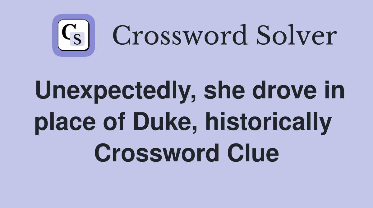Unexpectedly, she drove in place of Duke, historically  Crossword Clue