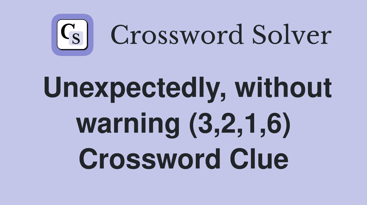 Unexpectedly, without warning (3,2,1,6) Crossword Clue