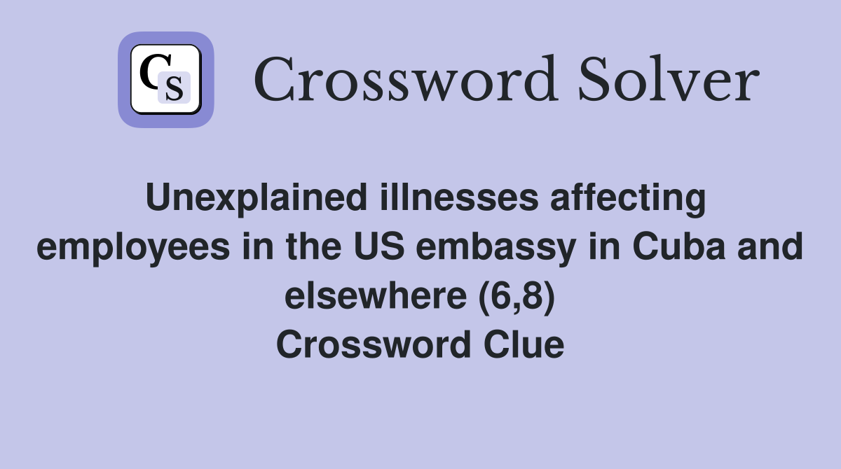 Unexplained illnesses affecting employees in the US embassy in Cuba and elsewhere (6,8) Crossword Clue