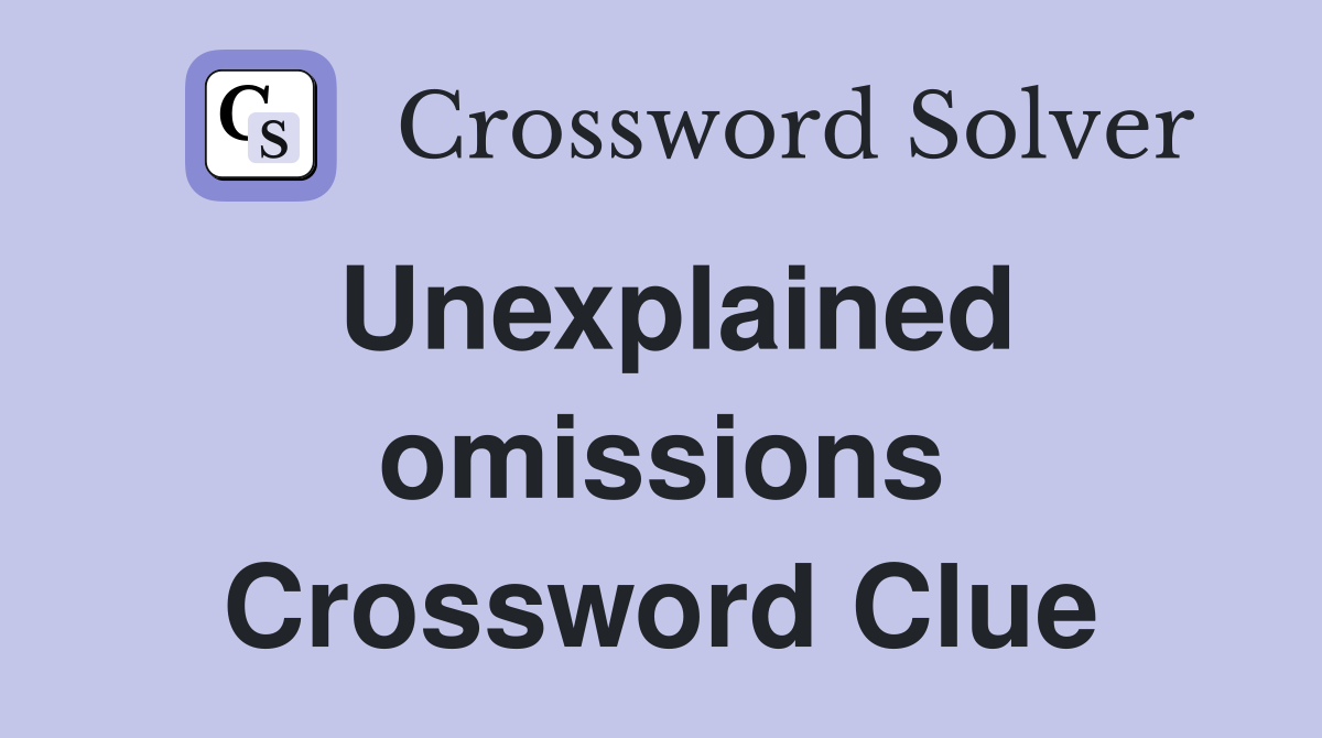 Unexplained omissions Crossword Clue