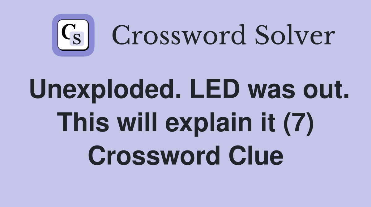 Unexploded. LED was out. This will explain it (7) Crossword Clue
