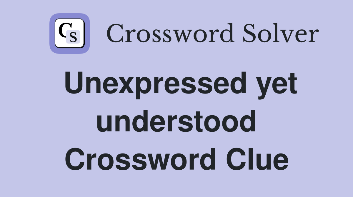 Unexpressed yet understood Crossword Clue