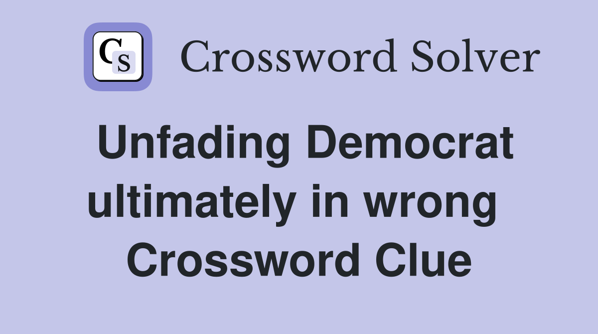 Unfading Democrat ultimately in wrong  Crossword Clue