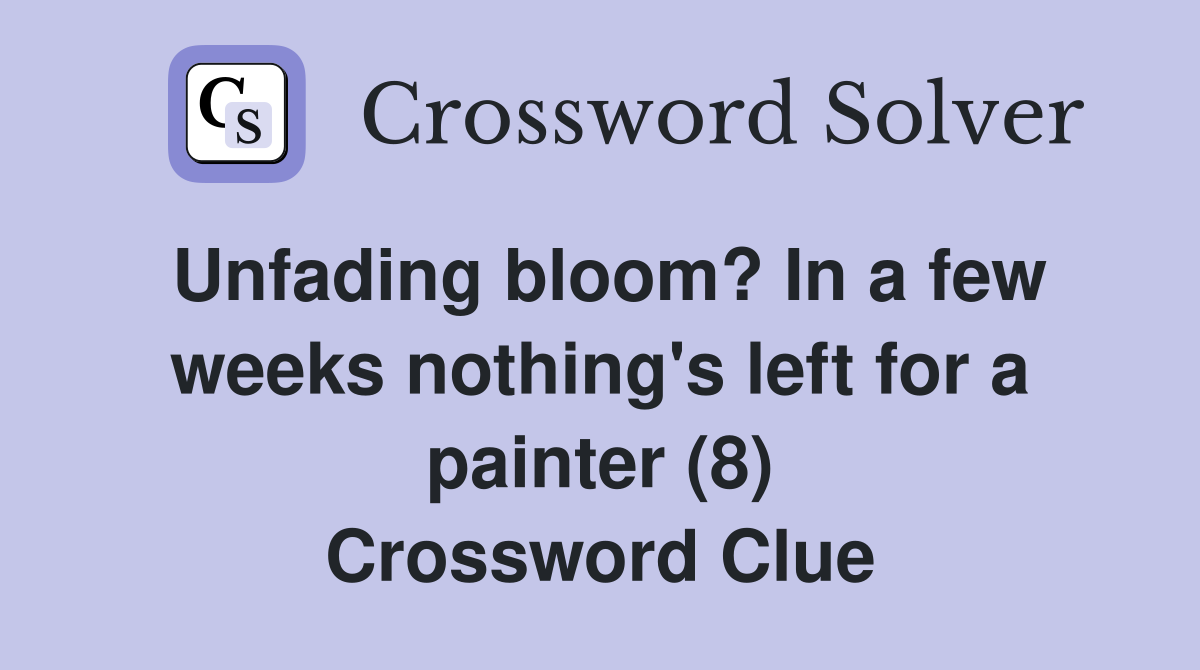 Unfading bloom? In a few weeks nothing's left for a painter (8) Crossword Clue