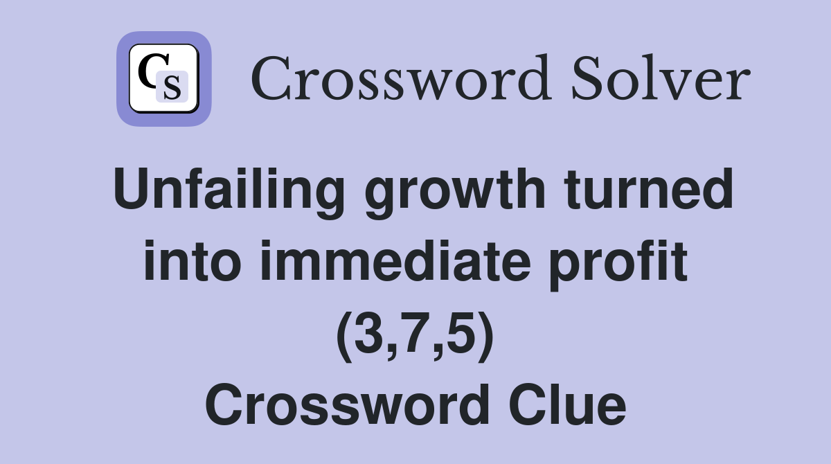Unfailing growth turned into immediate profit (3,7,5) Crossword Clue