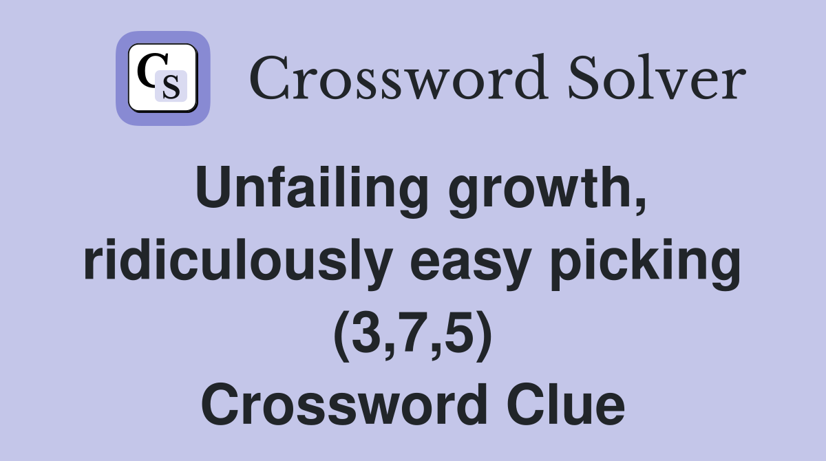 Unfailing growth, ridiculously easy picking (3,7,5) Crossword Clue