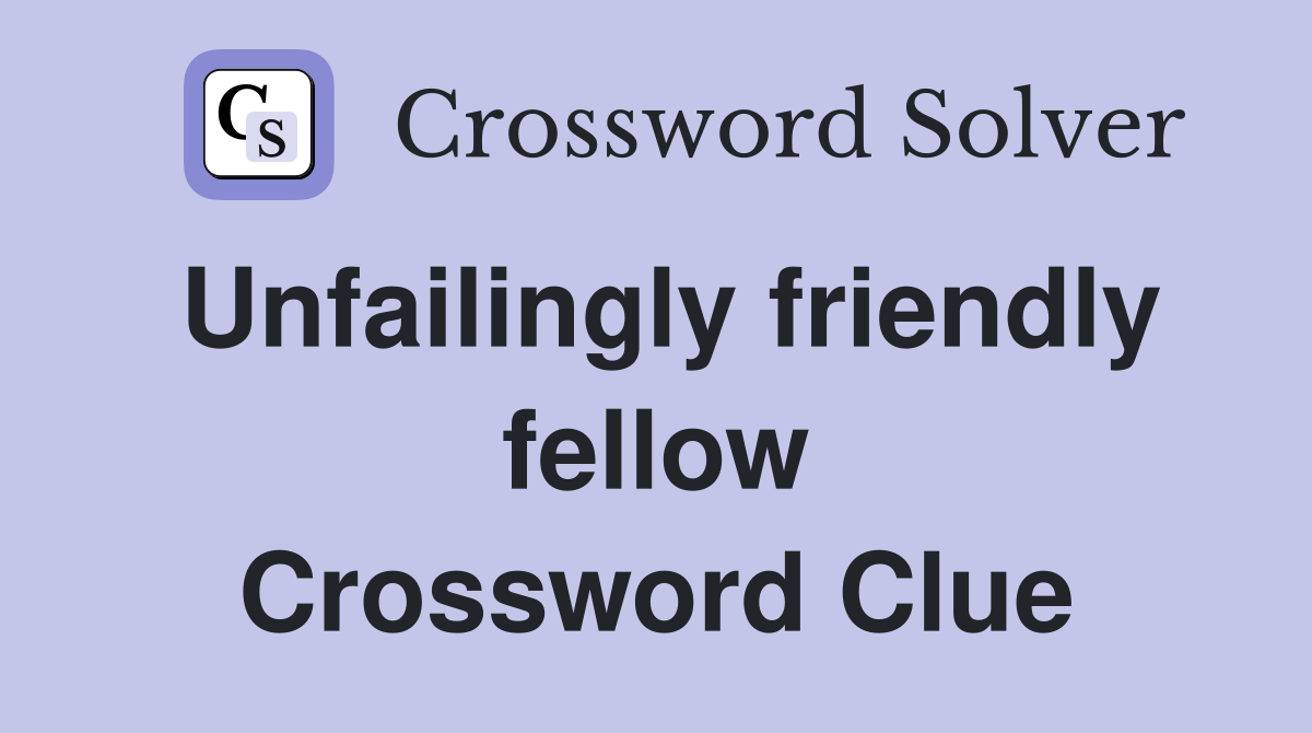 Unfailingly friendly fellow Crossword Clue