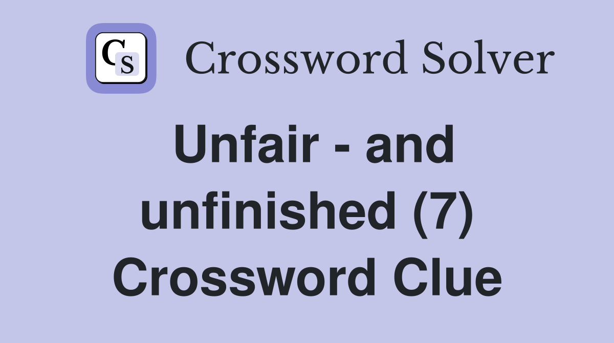 Unfair - and unfinished (7) Crossword Clue