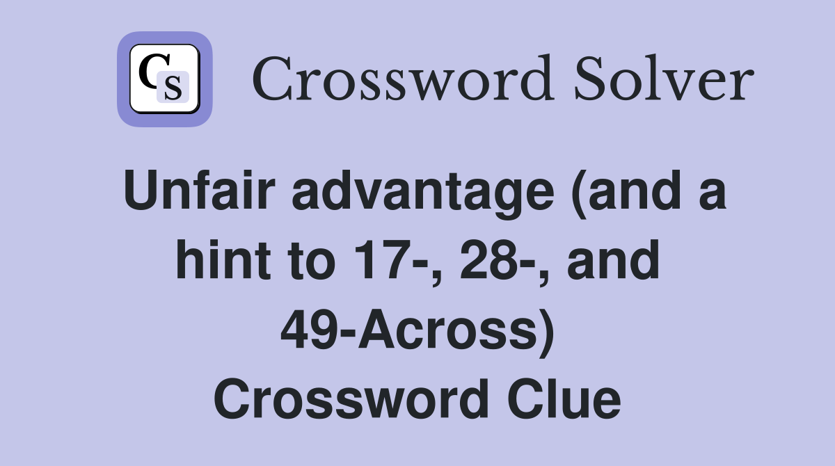 Unfair advantage (and a hint to 17-, 28-, and 49-Across) Crossword Clue