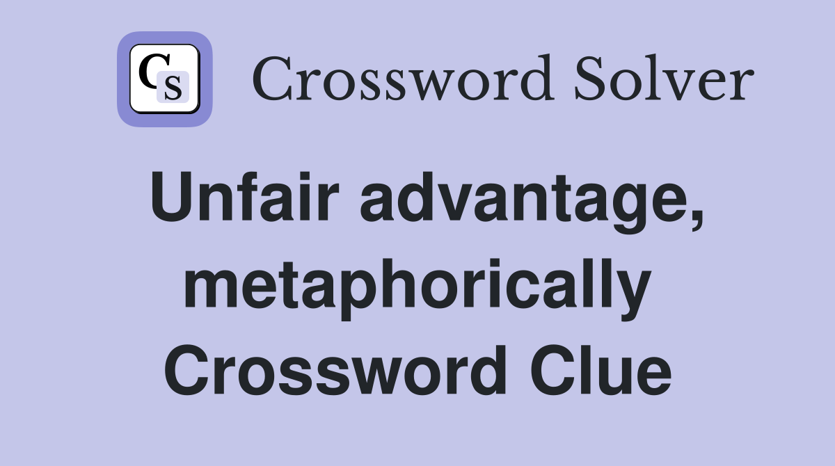 Unfair advantage, metaphorically Crossword Clue