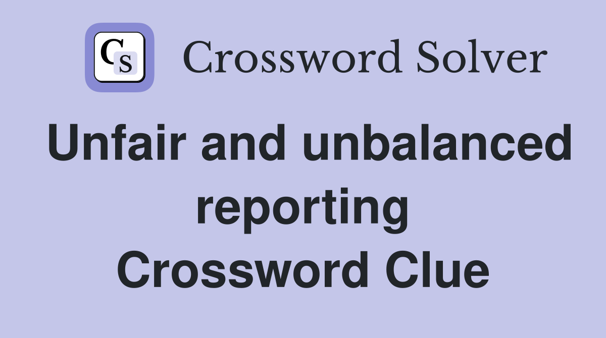 Unfair and unbalanced reporting Crossword Clue
