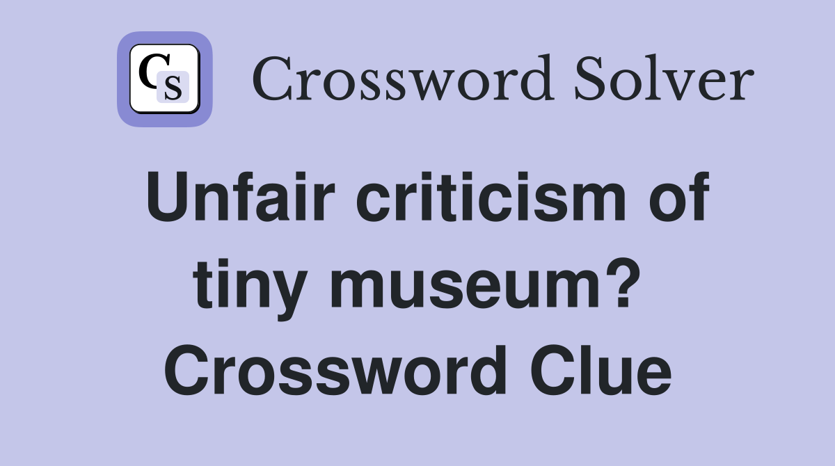 Unfair criticism of tiny museum? Crossword Clue