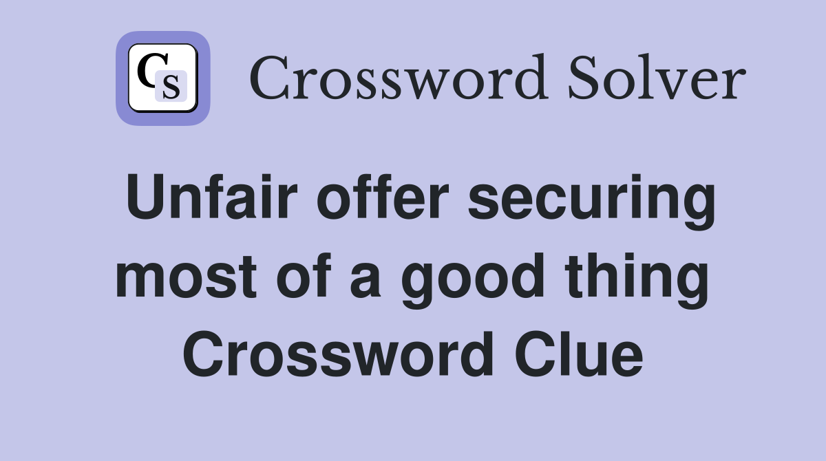 Unfair offer securing most of a good thing Crossword Clue