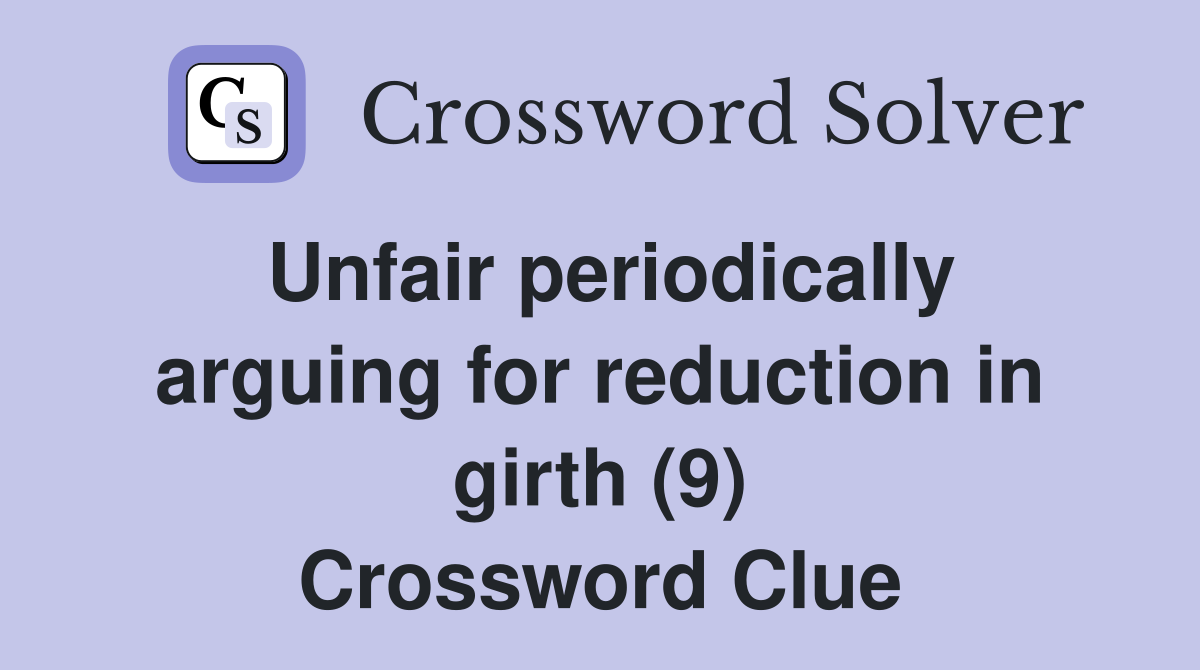 Unfair periodically arguing for reduction in girth (9) Crossword Clue