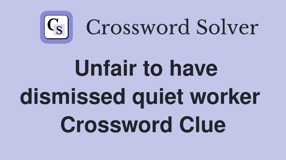 Unfair to have dismissed quiet worker  Crossword Clue