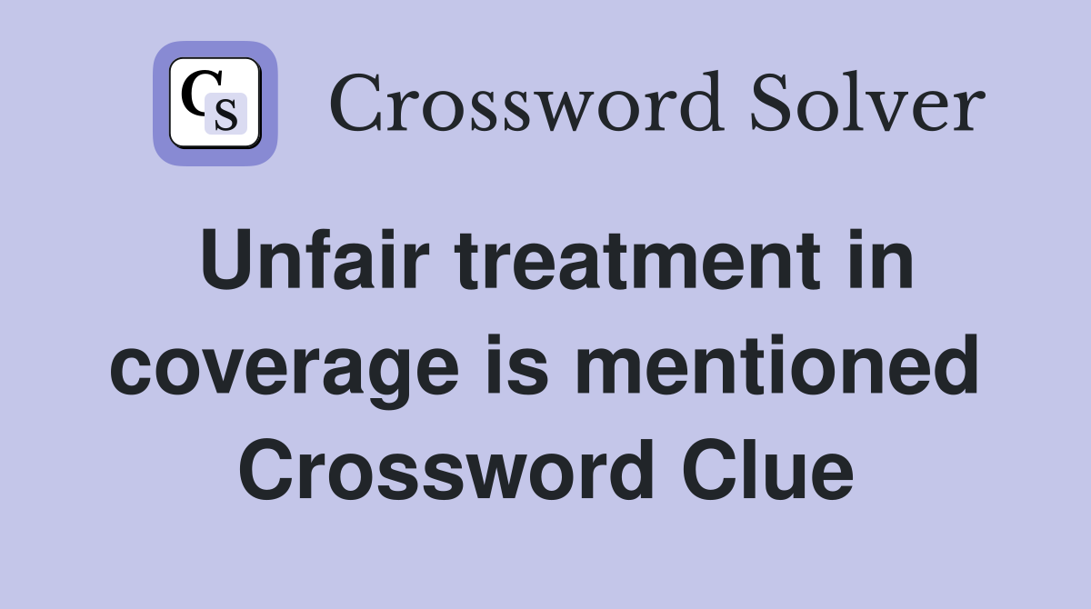 Unfair treatment in coverage is mentioned Crossword Clue