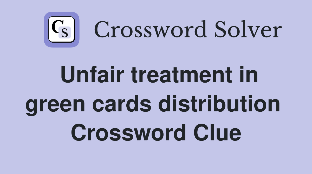 Unfair treatment in green cards distribution  Crossword Clue