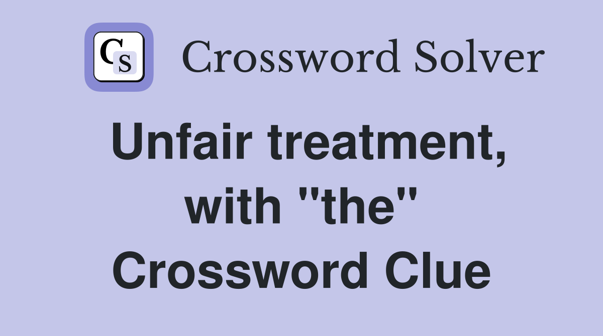 Unfair treatment, with "the" Crossword Clue
