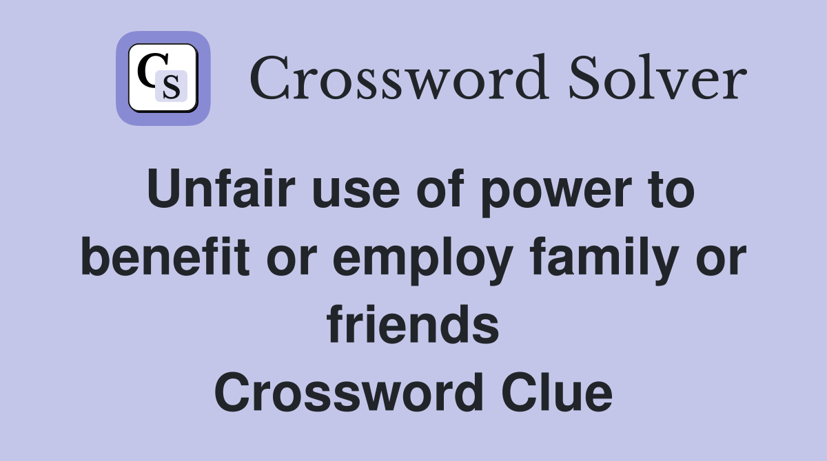 Unfair use of power to benefit or employ family or friends Crossword Clue