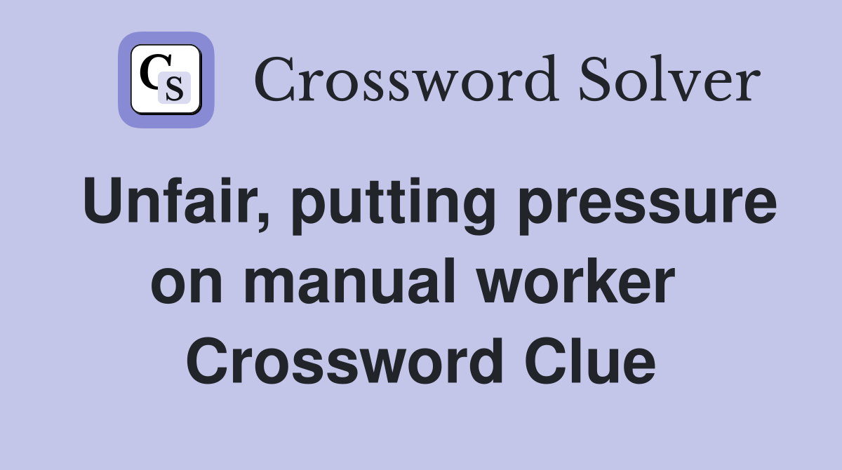 Unfair, putting pressure on manual worker  Crossword Clue