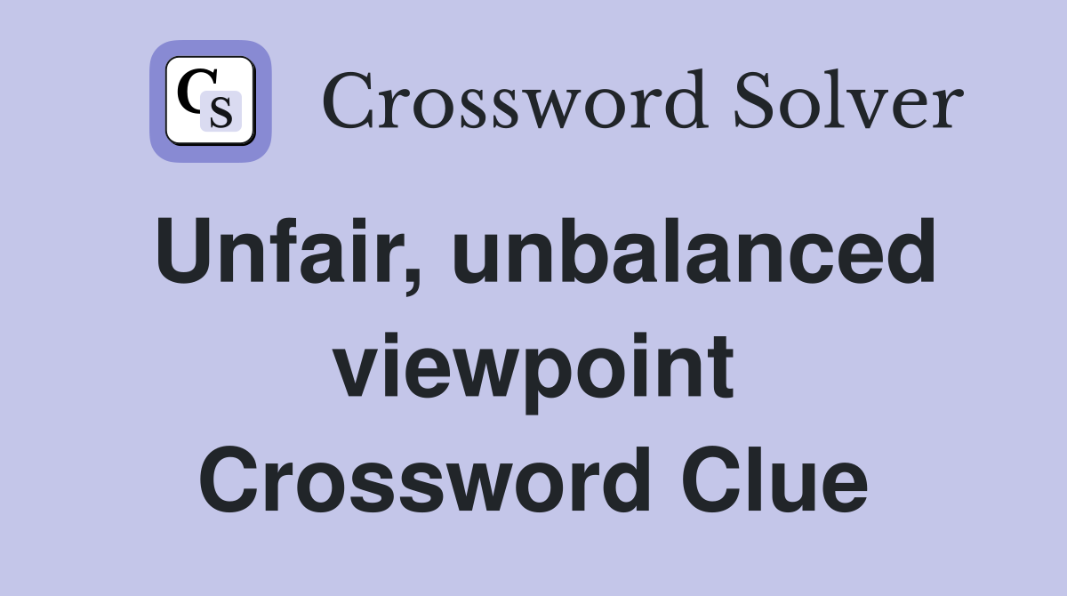 Unfair, unbalanced viewpoint Crossword Clue