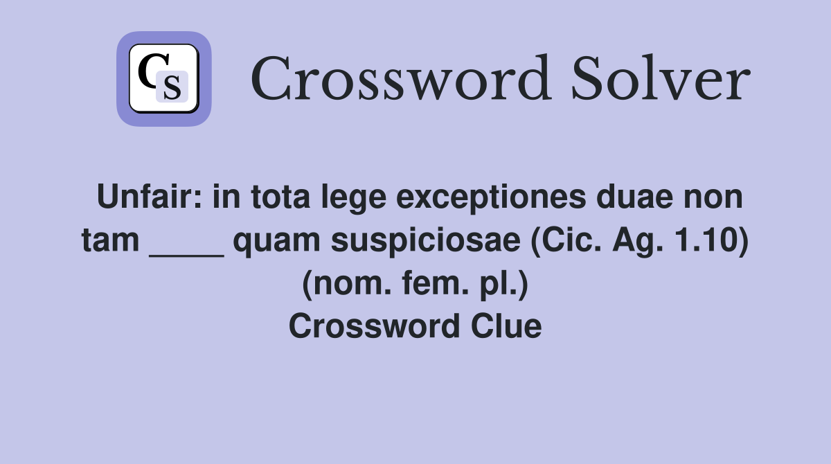 Unfair: in tota lege exceptiones duae non tam ____ quam suspiciosae (Cic. Ag. 1.10) (nom. fem. pl.) Crossword Clue