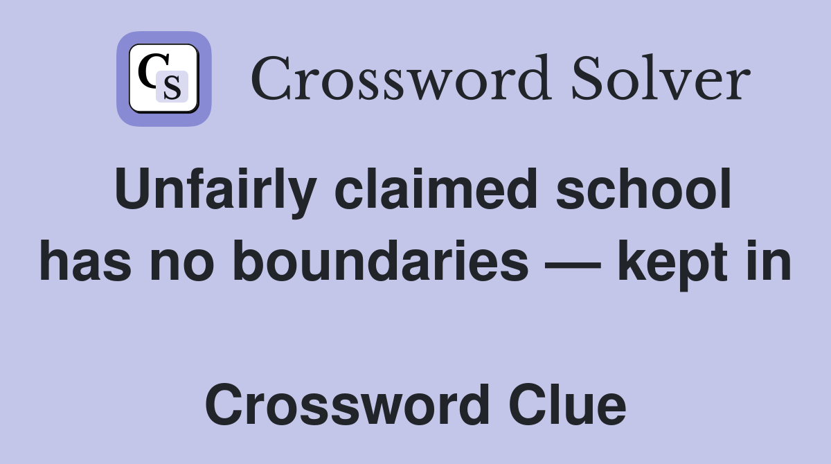 Unfairly claimed school has no boundaries — kept in  Crossword Clue