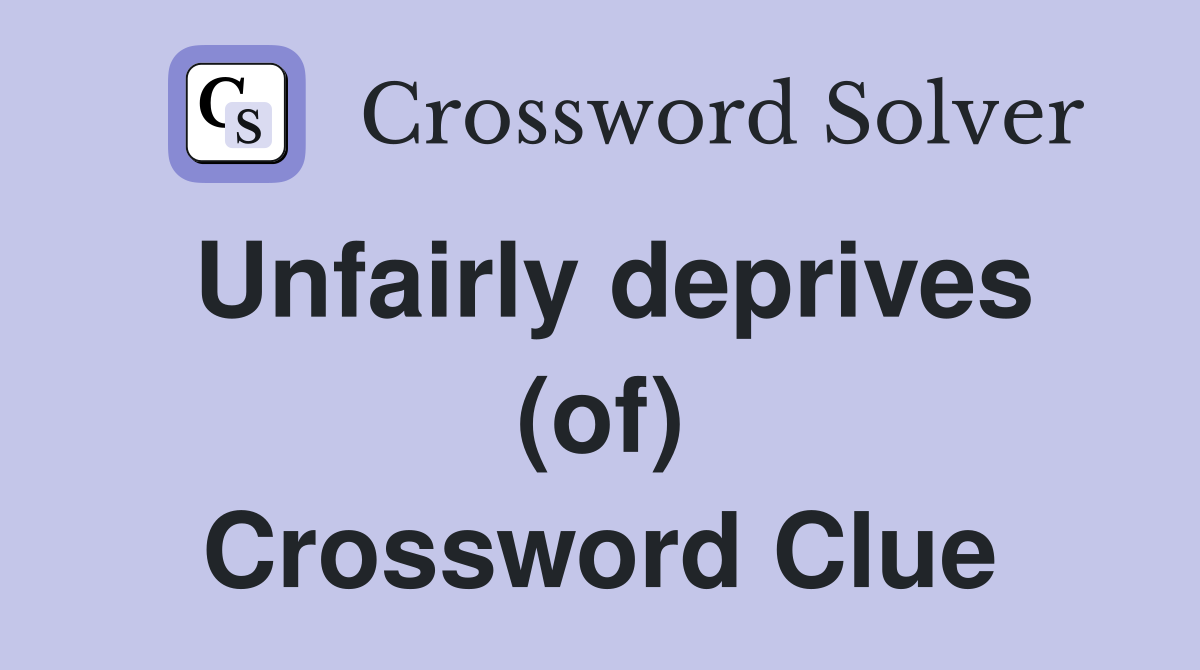 Unfairly deprives (of) Crossword Clue