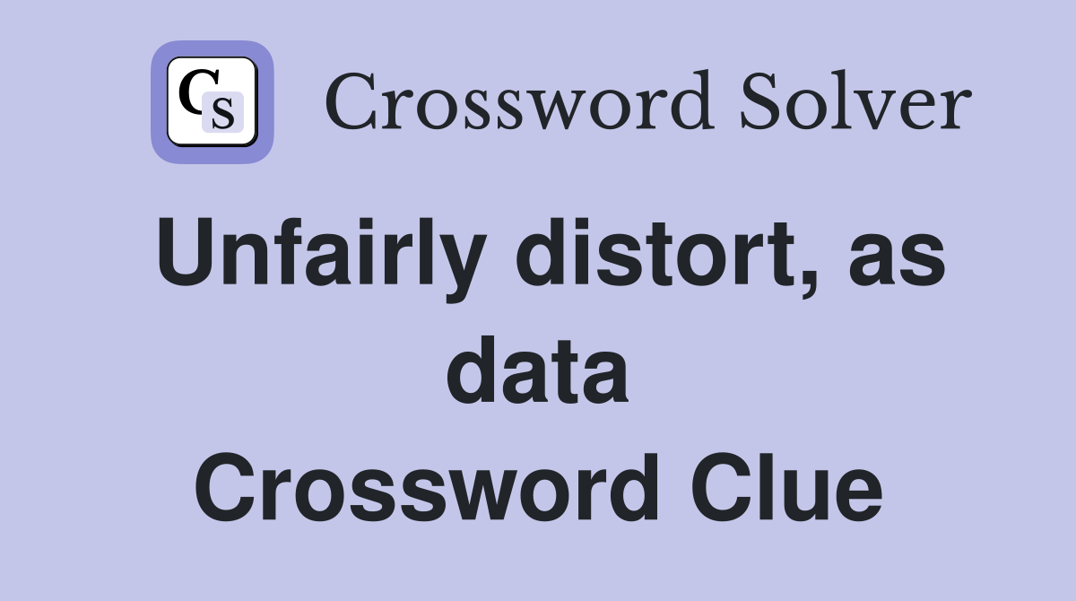 Unfairly distort, as data Crossword Clue