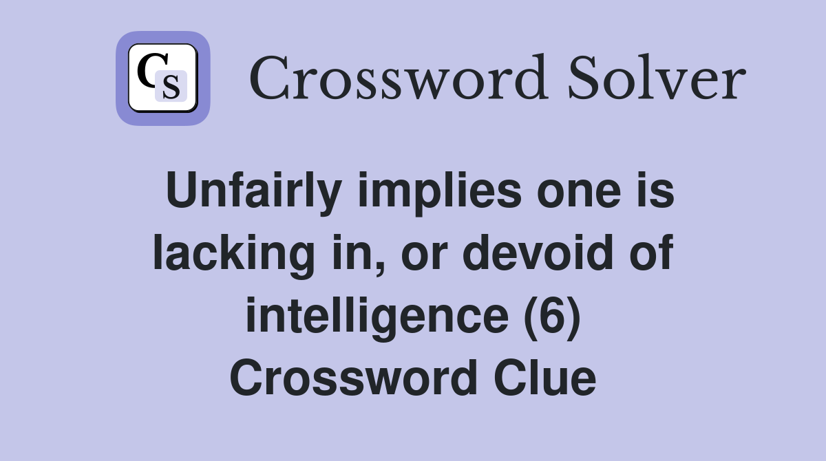 Unfairly implies one is lacking in, or devoid of intelligence (6) Crossword Clue