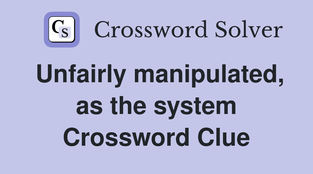 Unfairly manipulated, as the system Crossword Clue