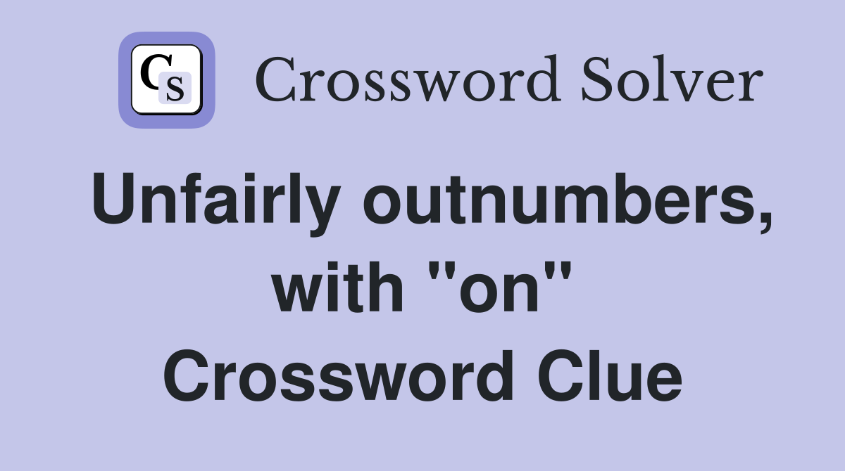 Unfairly outnumbers, with "on" Crossword Clue