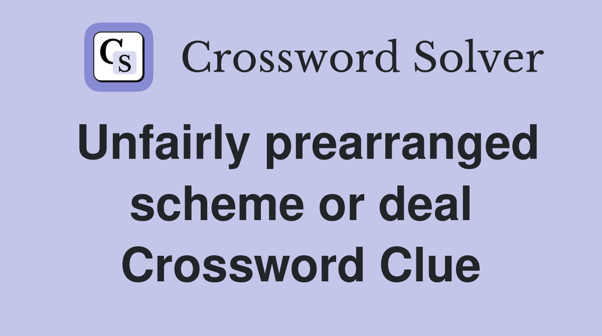 Unfairly prearranged scheme or deal Crossword Clue