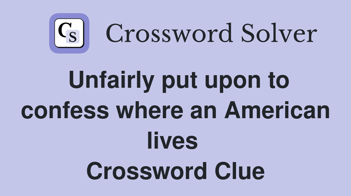 Unfairly put upon to confess where an American lives  Crossword Clue