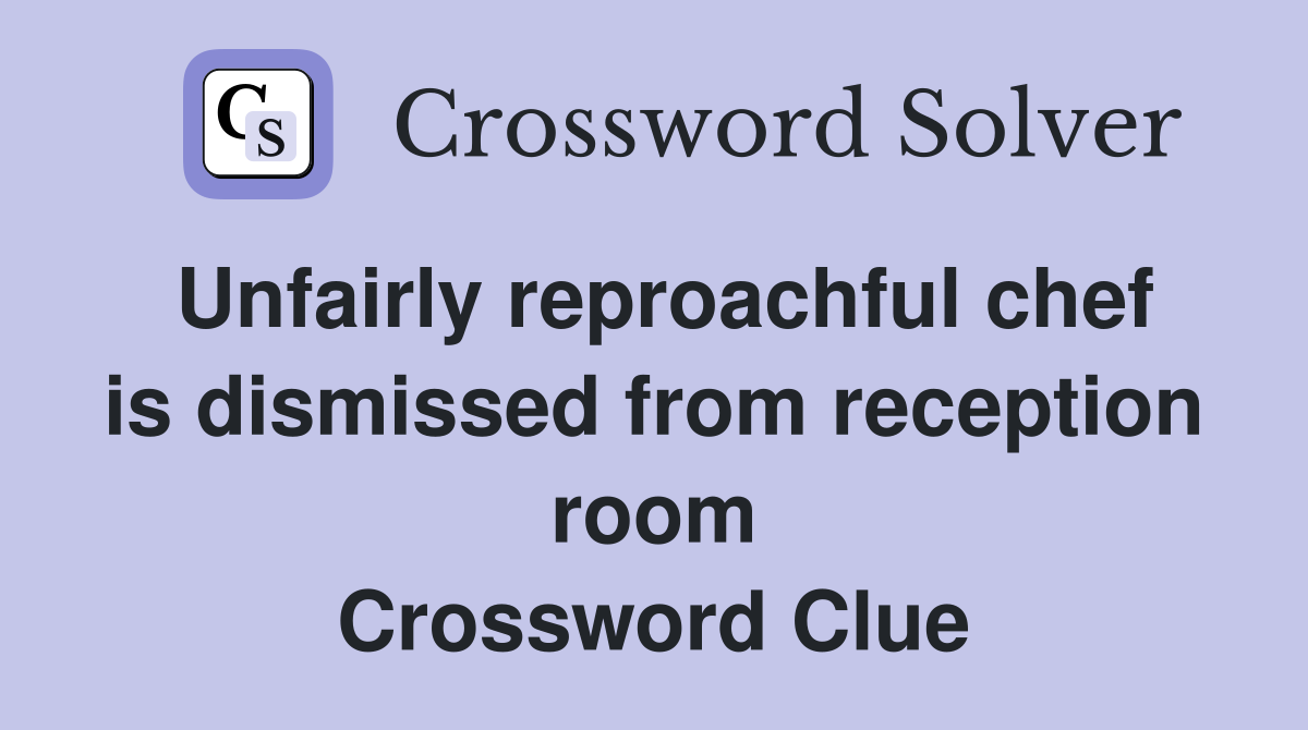 Unfairly reproachful chef is dismissed from reception room Crossword Clue