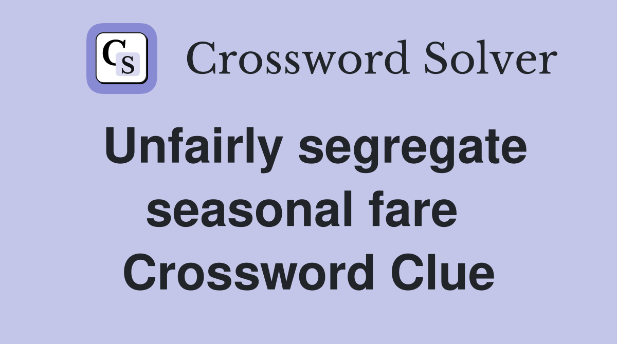 Unfairly segregate seasonal fare  Crossword Clue