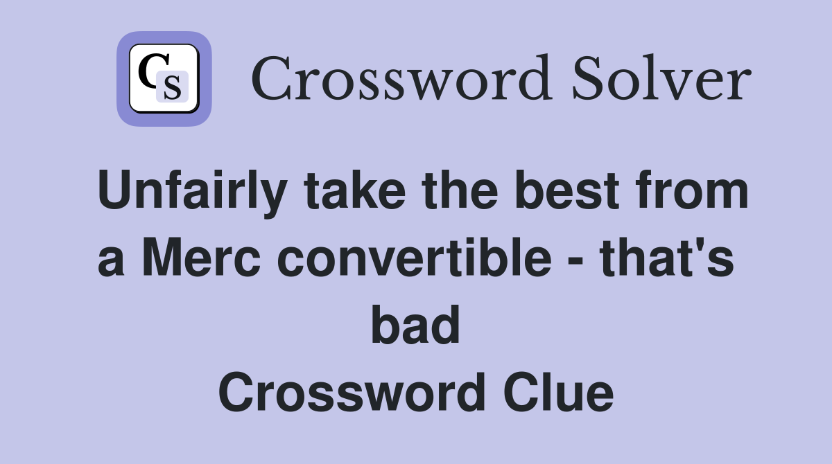 Unfairly take the best from a Merc convertible - that's bad Crossword Clue