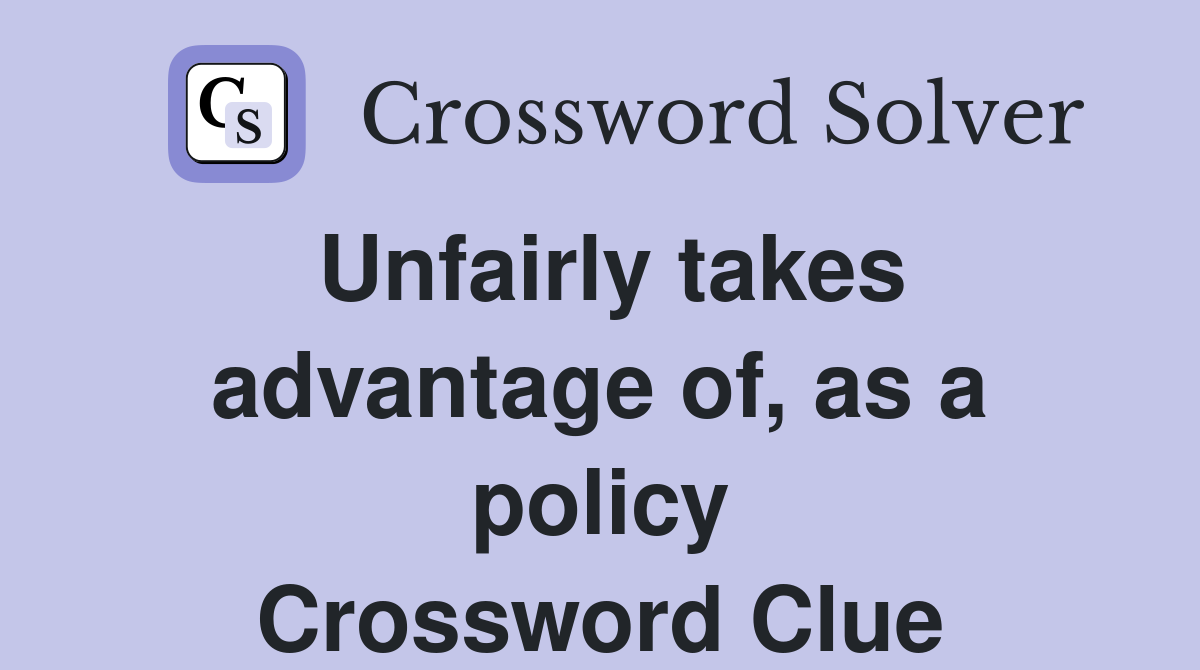 Unfairly takes advantage of, as a policy Crossword Clue