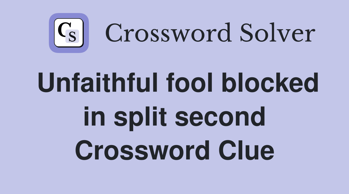 Unfaithful fool blocked in split second Crossword Clue