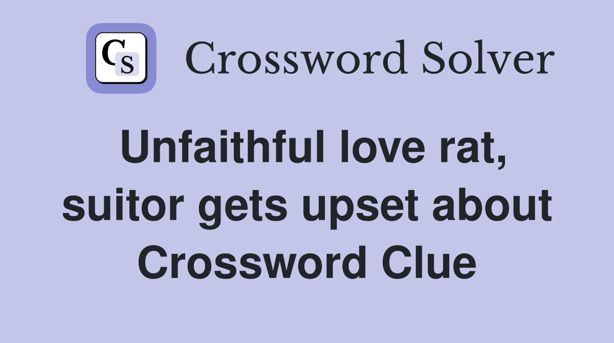 Unfaithful love rat, suitor gets upset about Crossword Clue