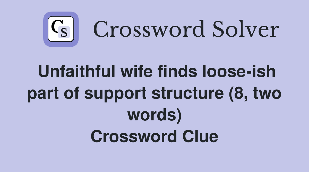 Unfaithful wife finds loose-ish part of support structure (8, two words) Crossword Clue