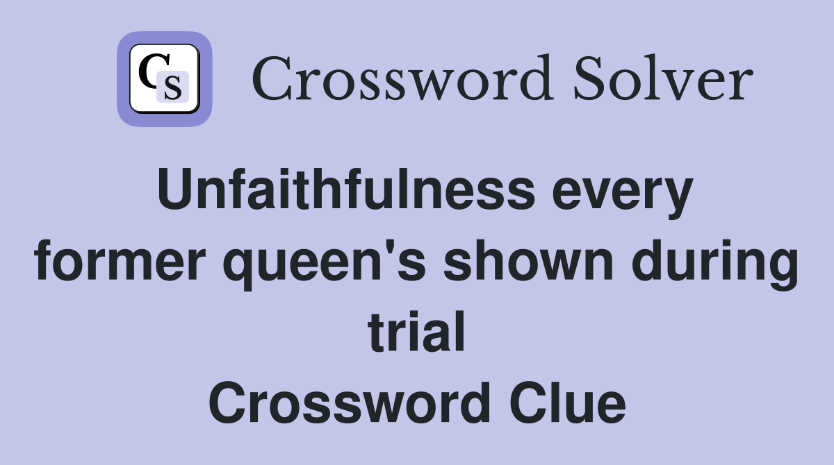 Unfaithfulness every former queen's shown during trial Crossword Clue